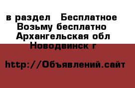  в раздел : Бесплатное » Возьму бесплатно . Архангельская обл.,Новодвинск г.